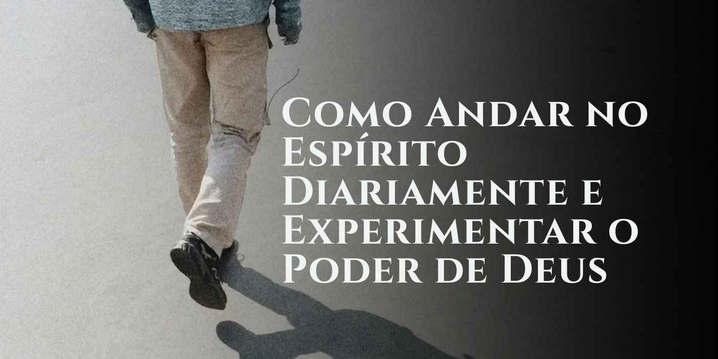 Como Andar no Espírito Diariamente e Experimentar o Poder de Deus